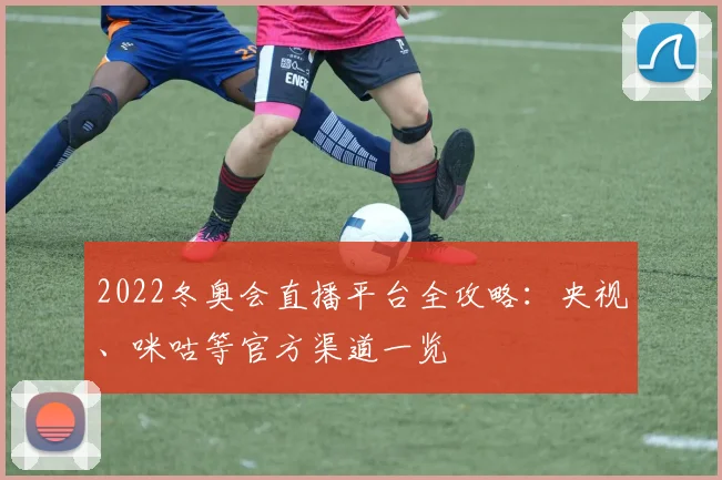 2022冬奥会直播平台全攻略：央视、咪咕等官方渠道一览
