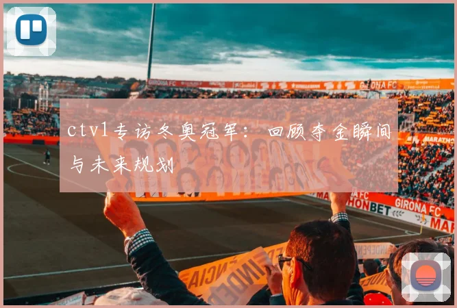 ctv1专访冬奥冠军：回顾夺金瞬间与未来规划