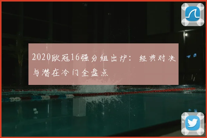 2020欧冠16强分组出炉：经典对决与潜在冷门全盘点