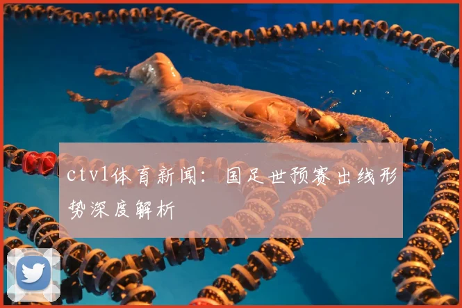 ctv1体育新闻：国足世预赛出线形势深度解析