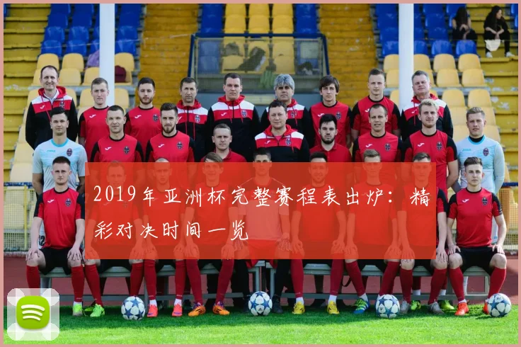 2019年亚洲杯完整赛程表出炉：精彩对决时间一览