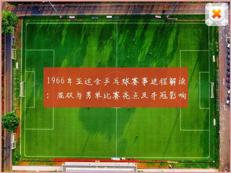 1966年亚运会乒乓球赛事进程解读：混双与男单比赛亮点及夺冠影响