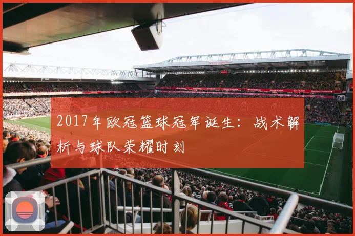 2017年欧冠篮球冠军诞生：战术解析与球队荣耀时刻