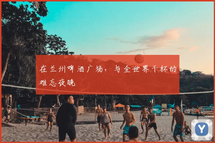 在兰州啤酒广场，与全世界干杯的难忘夜晚