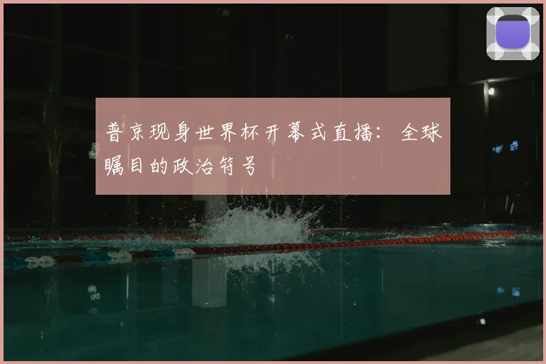 普京现身世界杯开幕式直播：全球瞩目的政治符号