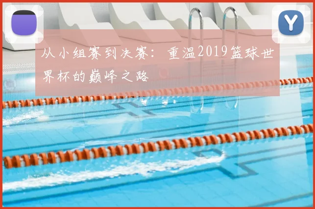 从小组赛到决赛:重温2019篮球世界杯的巅峰之路