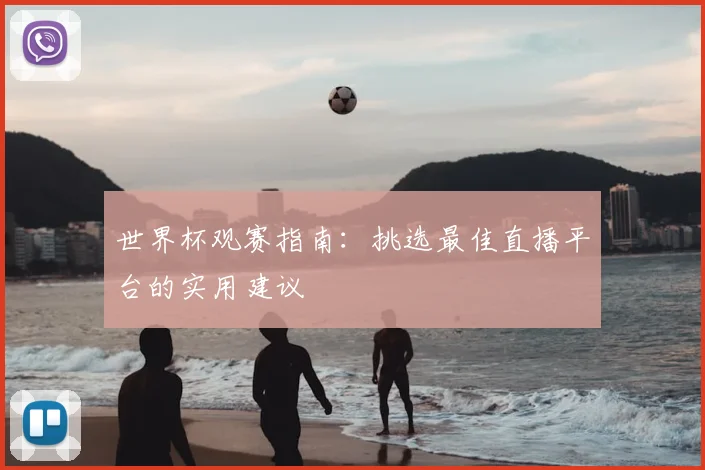 世界杯观赛指南：挑选最佳直播平台的实用建议