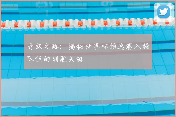 晋级之路：揭秘世界杯预选赛八强队伍的制胜关键