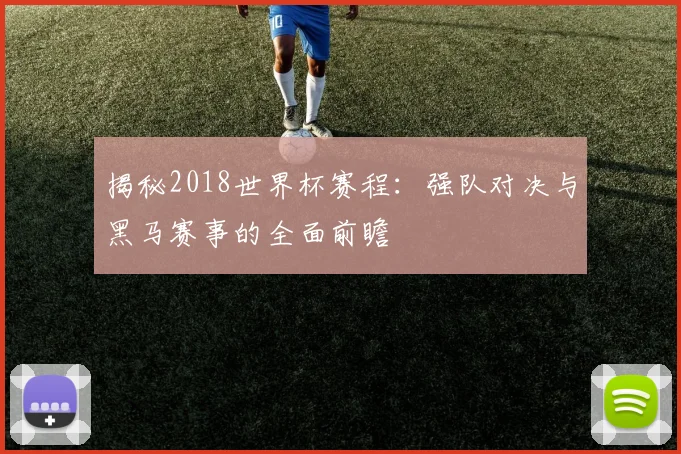 揭秘2018世界杯赛程:强队对决与黑马赛事的全面前瞻