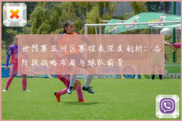 世预赛亚洲区赛程表深度剖析：各阶段战略布局与球队前景