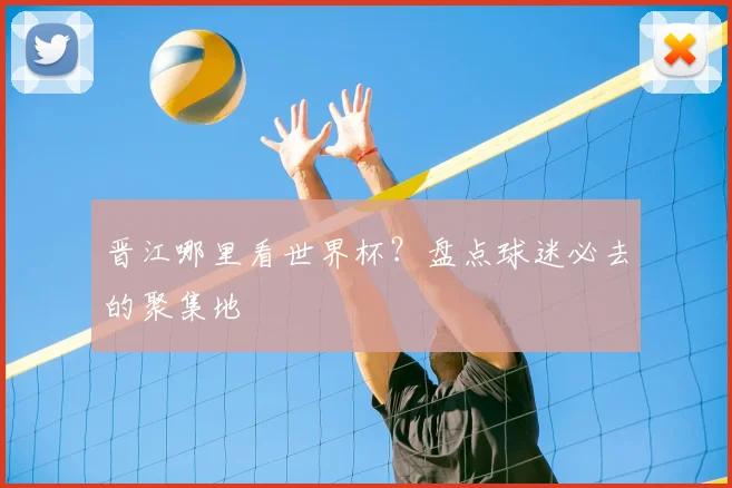 晋江哪里看世界杯？盘点球迷必去的聚集地