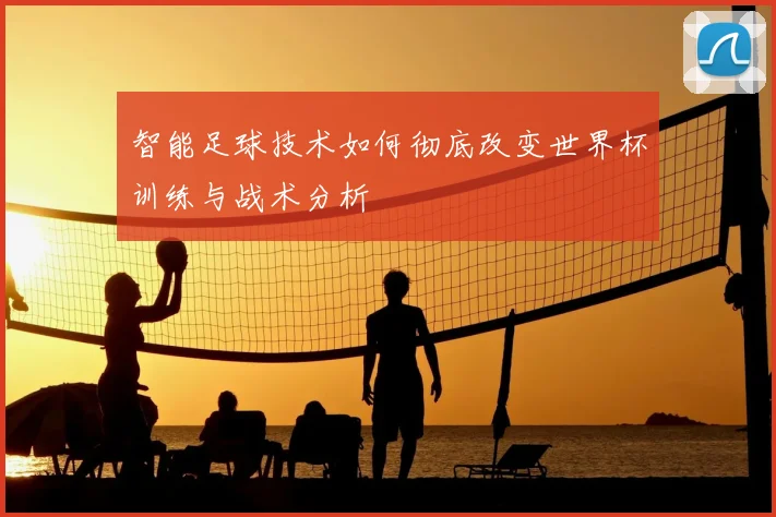 智能足球技术如何彻底改变世界杯训练与战术分析