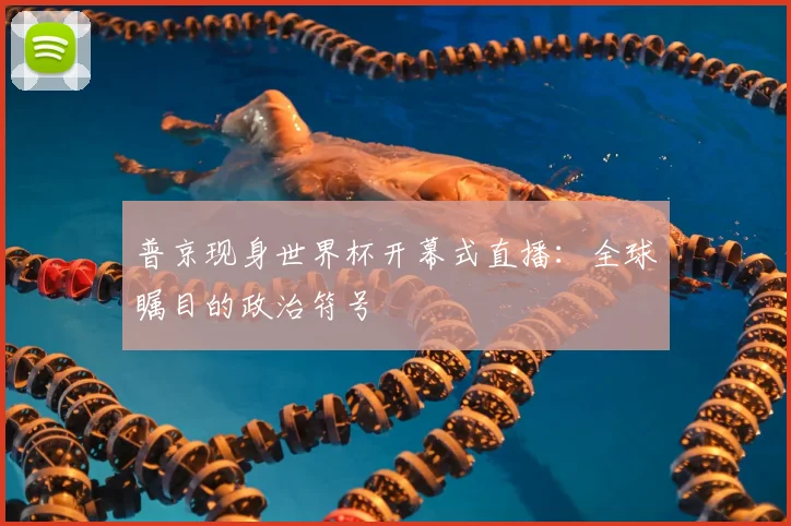 普京现身世界杯开幕式直播：全球瞩目的政治符号