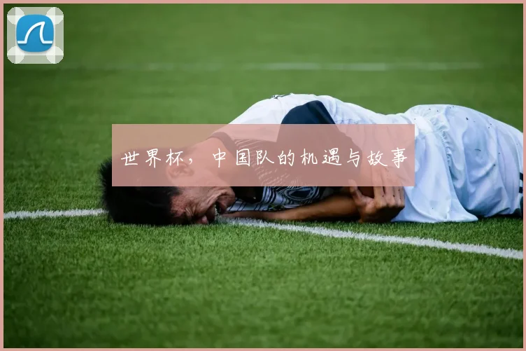 世界杯,中国队的机遇与故事