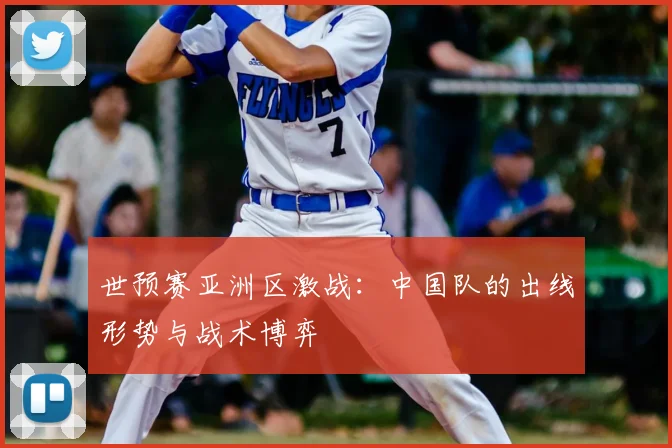 世预赛亚洲区激战：中国队的出线形势与战术博弈
