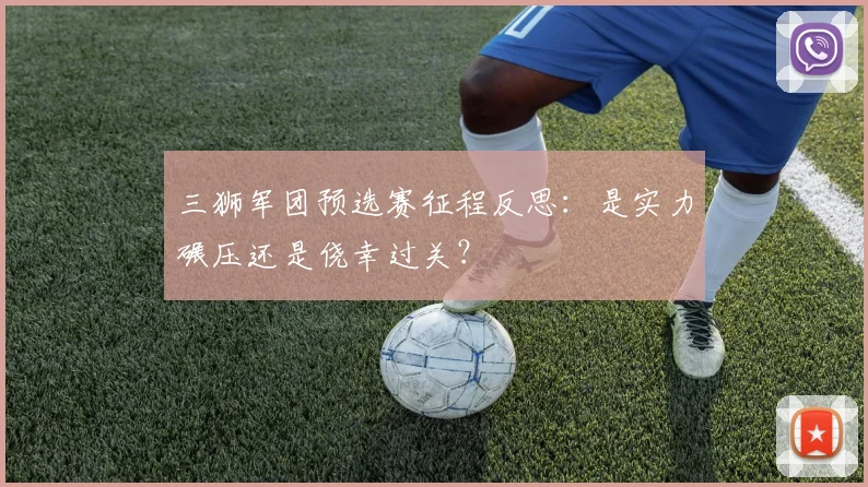 三狮军团预选赛征程反思:是实力碾压还是侥幸过关?