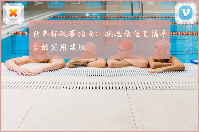 世界杯观赛指南：挑选最佳直播平台的实用建议