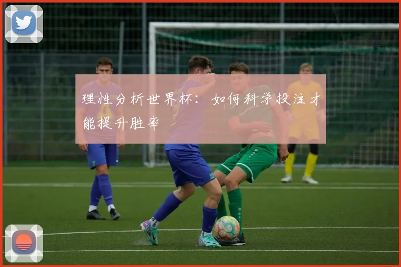 理性分析世界杯:如何科学投注才能提升胜率