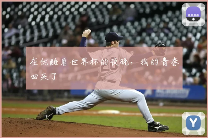 在优酷看世界杯的夜晚，我的青春回来了