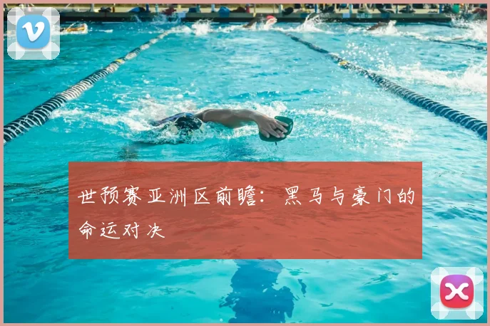 世预赛亚洲区前瞻：黑马与豪门的命运对决
