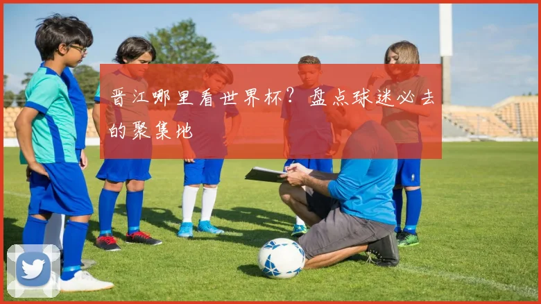 晋江哪里看世界杯？盘点球迷必去的聚集地