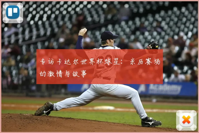 专访卡达尔世界杯球星：亲历赛场的激情与故事