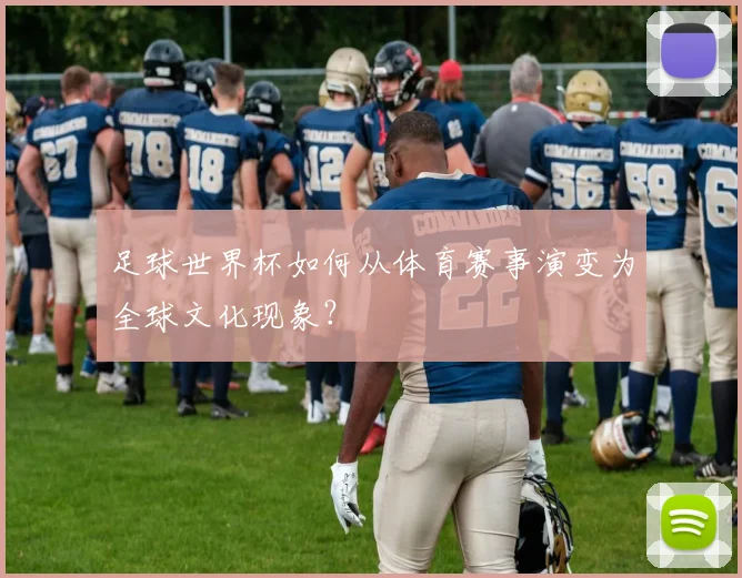 足球世界杯如何从体育赛事演变为全球文化现象？