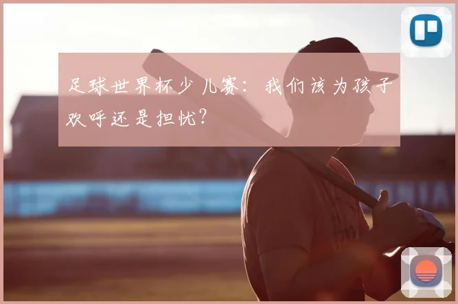 足球世界杯少儿赛：我们该为孩子欢呼还是担忧？