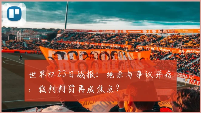 世界杯23日战报：绝杀与争议并存，裁判判罚再成焦点？