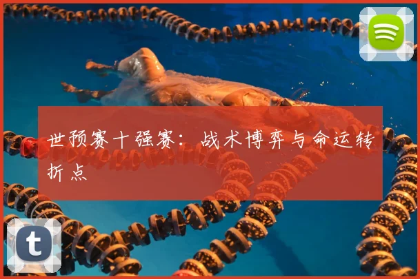 世预赛十强赛：战术博弈与命运转折点